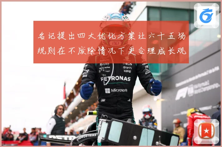 名记提出四大优化方案让六十五场规则在不废除情况下更合理成长观察-深度解析