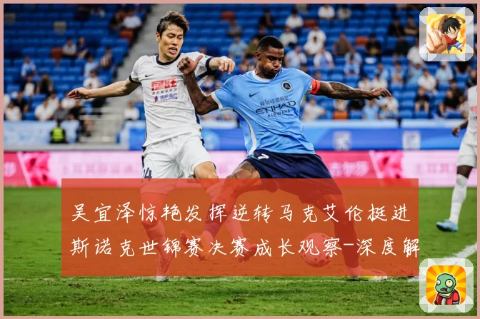 吴宜泽惊艳发挥逆转马克艾伦挺进斯诺克世锦赛决赛成长观察-深度解析
