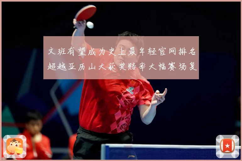 文班有望成为史上最年轻官网排名超越亚历山大获奖赔率大幅赛场复盘-深度解析