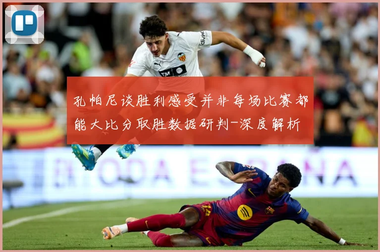 孔帕尼谈胜利感受并非每场比赛都能大比分取胜数据研判-深度解析