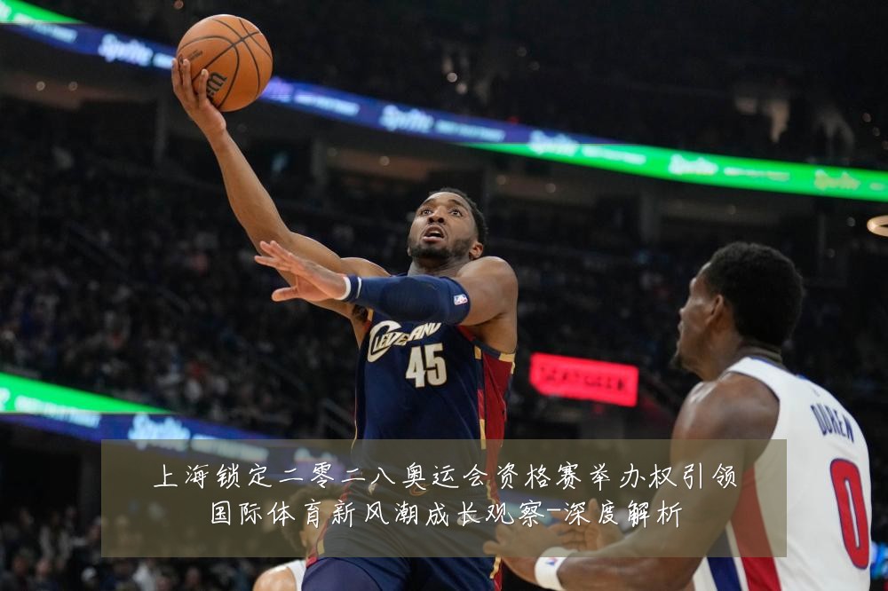 上海锁定二零二八奥运会资格赛举办权引领国际体育新风潮成长观察-深度解析