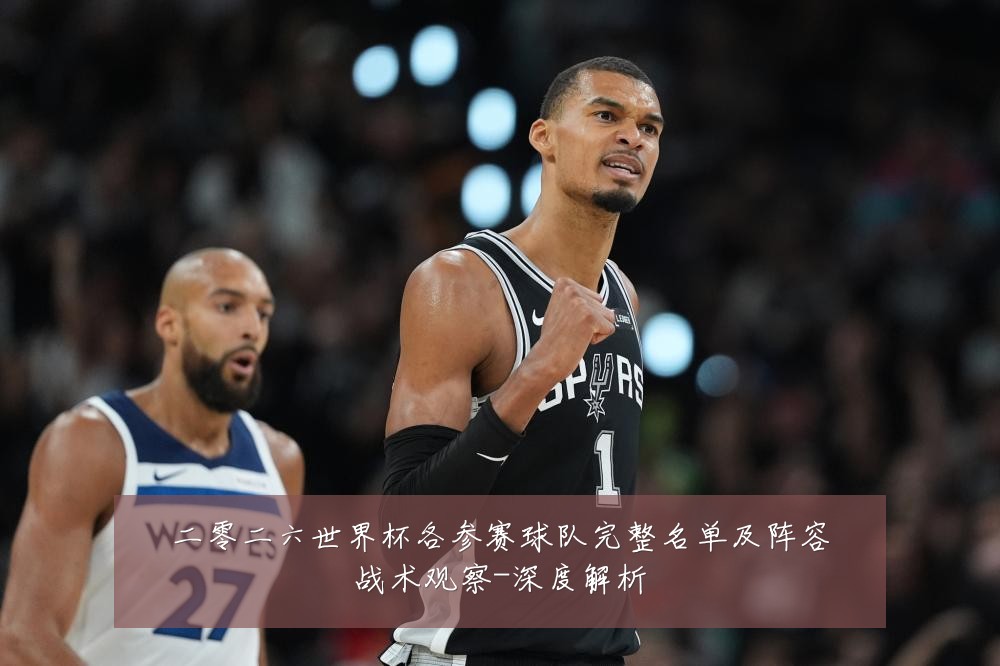 二零二六世界杯各参赛球队完整名单及阵容战术观察-深度解析