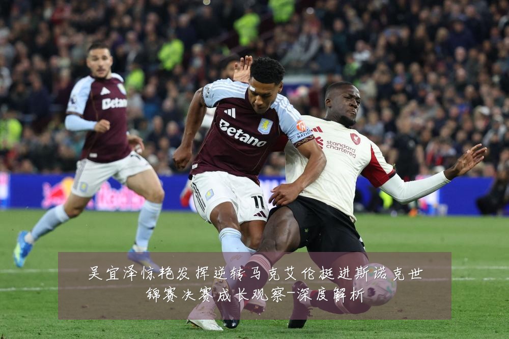 吴宜泽惊艳发挥逆转马克艾伦挺进斯诺克世锦赛决赛成长观察-深度解析