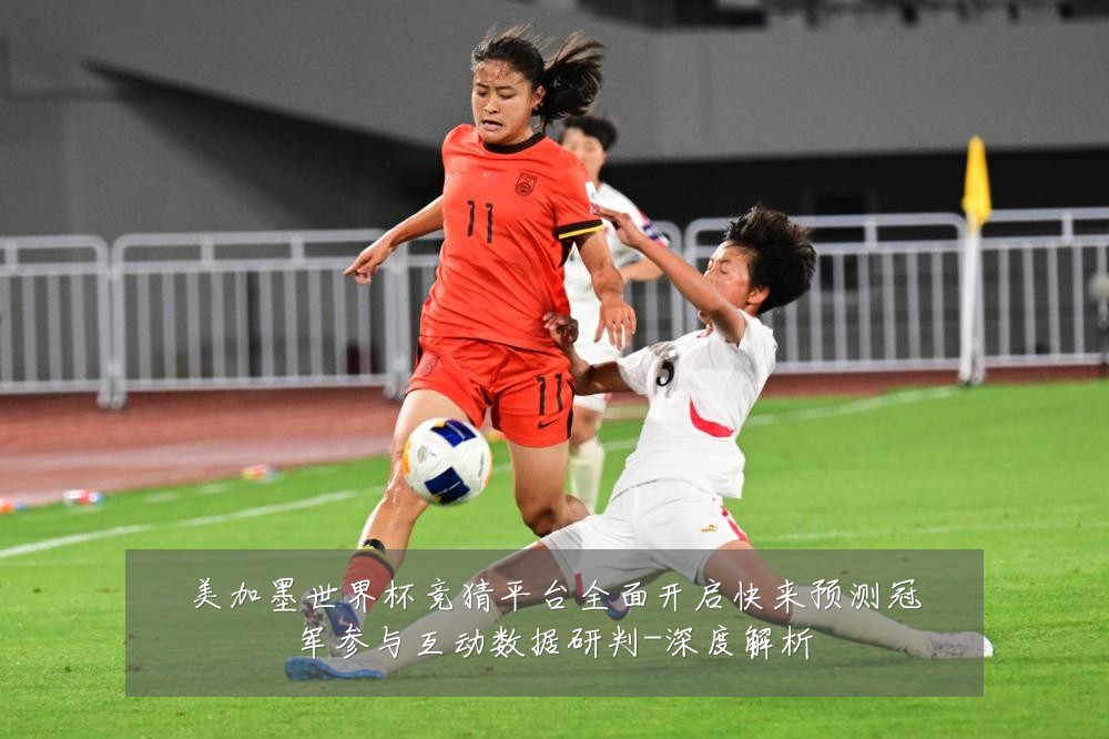 美加墨世界杯竞猜平台全面开启快来预测冠军参与互动数据研判-深度解析