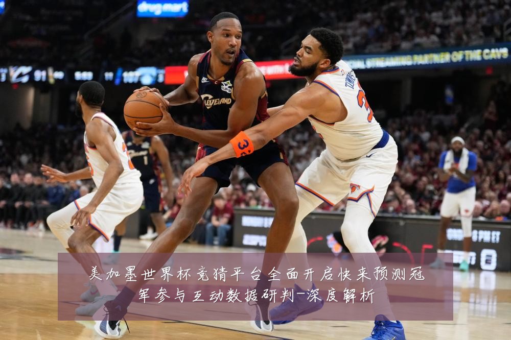 美加墨世界杯竞猜平台全面开启快来预测冠军参与互动数据研判-深度解析